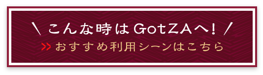 こんな時はGotZAへ！