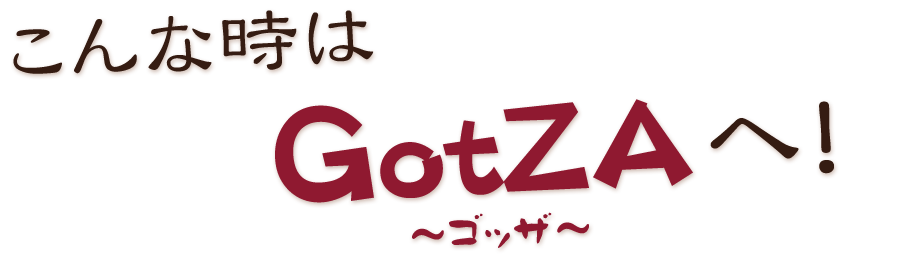 こんな時はGotZAへ！